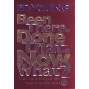 Been There. Done That. Now What?: The Meaning of Life May Surprise You