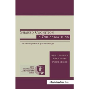 Shared Cognition in Organizations: The Management of Knowledge (Organization and Management Series)