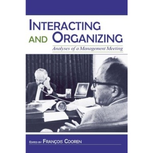 Interacting and Organizing: Analyses of a Management Meeting (LEA's Communication): Analyses of a Management Meeting (LEA's Communication) (LEA's Communication Series)