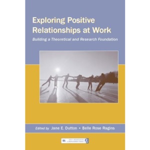 Exploring Positive Relationships at Work: Building a Theoretical and Research Foundation (Series in Organization and Management)