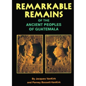 Remarkable Remains of the Ancient Peoples of Guatemala