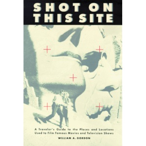 Shot on This Site: Traveler's Guide to the Places and Locations Used to Film Famous Movies and Television Shows