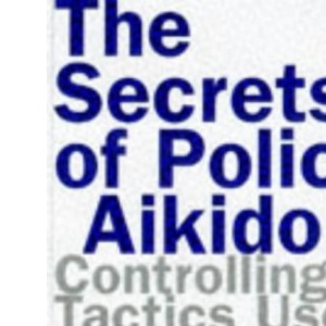 The Secrets of Police Aikido: Controlling Tactics Used by Law Enforcement Professionals