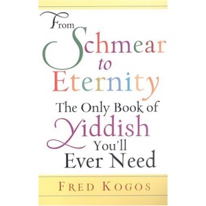 From Schmear to Eternity: The Only Book of Yiddish You'll Ever Need