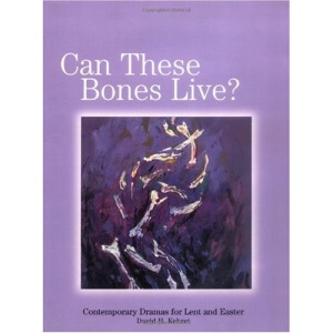 Can These Bones Live?: Contemporary Dramas for Lent and Easter