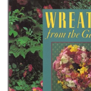 Wreaths from the Garden: 75 Fresh and Dried Floral Wreaths to Make (A Sterling/Lark book.)