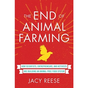 The End of Animal Farming: How Scientists, Entrepreneurs, and Activists Are Building an Animal-Free Food