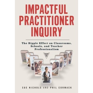 Impactful Practitioner Inquiry: The Ripple Effect on Classrooms, Schools, and Teacher Professionalism (Practitioner Inquiry Series)
