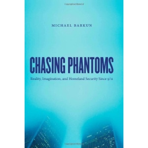 Chasing Phantoms: Reality, Imagination and Homeland Security Since 9/11