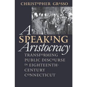 A Speaking Aristocracy: Transforming Public Discourse in Eighteenth-Century Connecticut (Published for the Omohundro Institute of Early American History and Culture, Williamsburg, Virginia)
