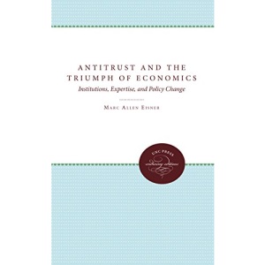 Antitrust and the Triumph of Economics: Institutions, Expertise, and Policy Change