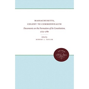 Massachusetts, Colony to Commonwealth: Documents on the Formation of Its Constitution, 1775-1780 (Published by the Omohundro Institute of Early ... ... History and Culture, Williamsburg, Virginia)