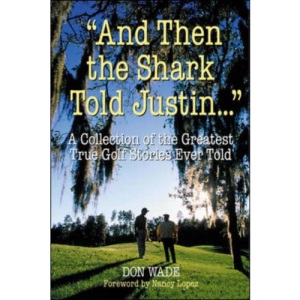 And the Shark Told Justin: A Collection of the Greatest True Golf Stories Ever Told (And Then Jack Said to Arnie...)