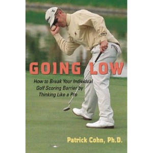 Going Low: How to Break Your Individual Golf Scoring Barrier by Thinking Like a Pro
