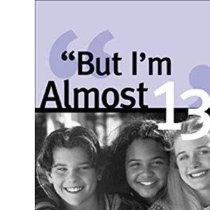 But I'm Almost 13!: An Action Plan for Raising a Responsible Adolescent