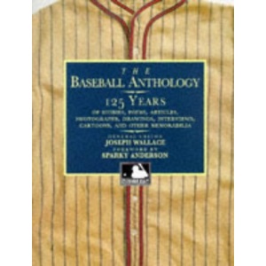 The Baseball Anthology: 125 Years of Stories, Poems, Articles, Photographs, Drawings, Interviews, Cartoons, and Other Memorabilia