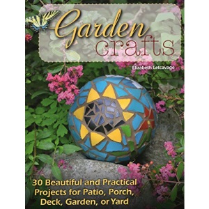 Garden Crafts: 20 Beautiful and Practical Projects for Patio, Porch, Deck, Garden or Yard