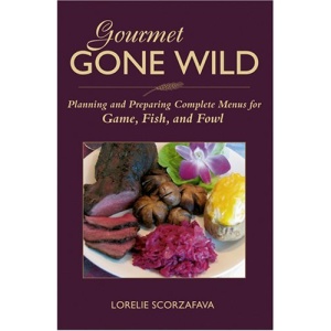 Gourmet Gone Wild: Planning and Preparing Complete Menus for Game, Fish, and Fowl