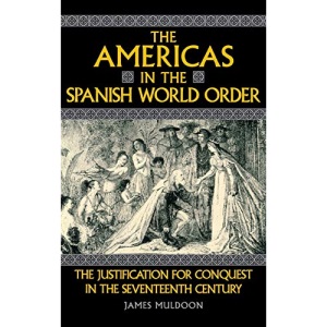 The Americas in the Spanish World Order: The Justification for Conquest in the Seventeenth Century