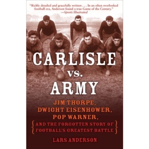 Carlisle vs. Army: Jim Thorpe, Dwight Eisenhower, Pop Warner, and the Forgotten Story of Football's Greatest Battle