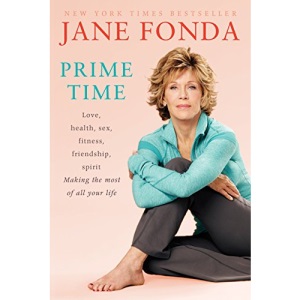 Prime Time: Love, Health, Sex, Fitness, Friendship, Spirit; Making the Most of All of Your Life