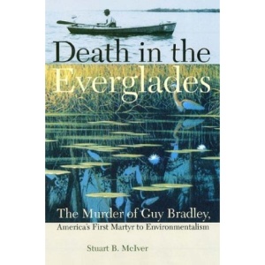 Death in the Everglades: The Murder of Guy Bradley, America's First Martyr to Environmentalism (The Florida History & Culture Series) (The Florida History and Culture Series)