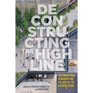 Deconstructing the High Line: Postindustrial Urbanism and the Rise of the Elevated Park