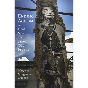 Ending Ageism or, How Not to Shoot Old People (Global Perspectives on Aging)