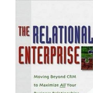 THE RELATIONAL ENTERPRISE: Moving Beyond CRM to Maximize All Your Business Relationships