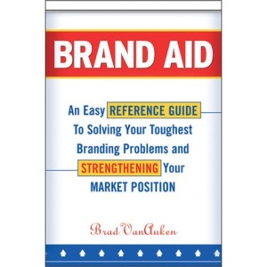 Brand Aid: An Easy Reference Guide to Solving Your Toughest Branding Problems and Strengthening Your Market Position