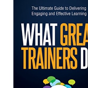 What Great Trainers Do: The Ultimate Guide to Delivering Engaging and Effective Learning