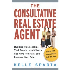 The Consultative Real Estate Agent: Building Realtionships That Create Loyal Clients, Get More Referals, and Increase Your Sales