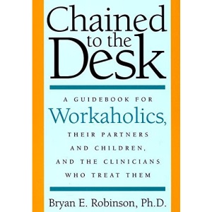 Chained to the Desk: A Guidebook for Workaholics, Their Partners and Children and the Clinicians Who Treat Them