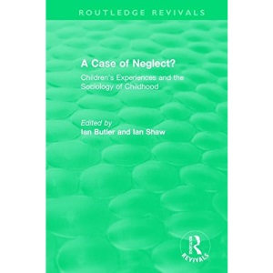A Case of Neglect? (1996): Children's Experiences and the Sociology of Childhood (Routledge Revivals)