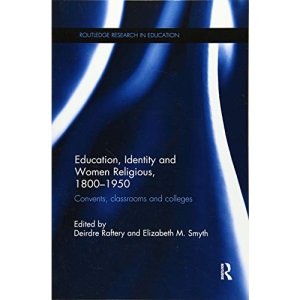 Education, Identity and Women Religious, 1800-1950: Convents, classrooms and colleges (Routledge Research in Education)