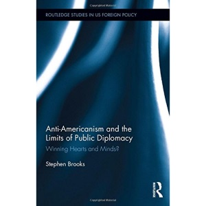 Anti-Americanism and the Limits of Public Diplomacy: Winning Hearts and Minds? (Routledge Studies in US Foreign Policy)