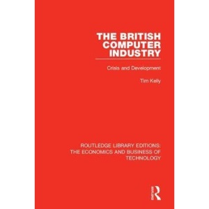 The British Computer Industry: Crisis and Development (Routledge Library Editions: The Economics and Business of Technology): Volume 23