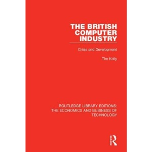 The British Computer Industry: Crisis and Development (Routledge Library Editions: The Economics and Business of Technology)