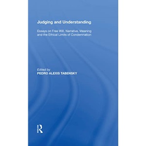 Judging and Understanding: Essays on Free Will, Narrative, Meaning and the Ethical Limits of Condemnation