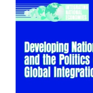 Developing Nations and the Politics of Global Integration (Integrating National Economies) (Integrating National Economies: Promise & Pitfalls)