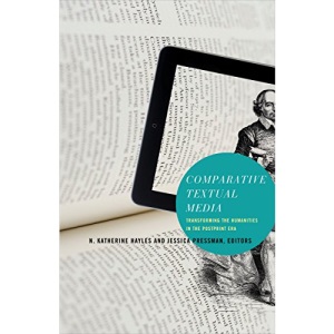 Comparative Textual Media: Transforming the Humanities in the Postprint Era (Electronic Mediations)