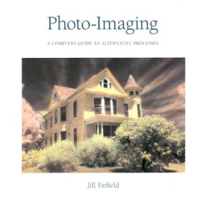 Photo-imaging: A Complete Visual Guide to Alternative Techniques and Processes (Photography for All Levels: Advanced)