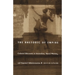 The Rhetoric of Empire: Colonial Discourse in Journalism, Travel Writing and Imperial Administration (Post-Contemporary Interventions)