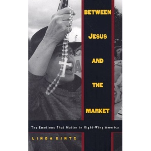 Between Jesus and the Market: The Emotions That Matter in Right-wing America