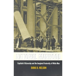 National Manhood: Capitalist Citizenship and the Imagined Fraternity of White Men (New Americanists)