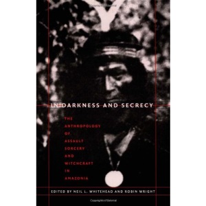 In Darkness and Secrecy: The Anthropology of Assault Sorcery and Witchcraft in Amazonia