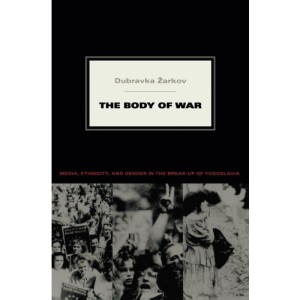 The Body of War: Media, Ethnicity, and Gender in the Break-up of Yugoslavia (Next Wave: New Directions in Women's Studies)