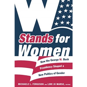 W Stands for Women: How the George W. Bush Presidency Shaped a New Politics of Gender