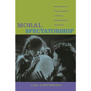 Moral Spectatorship: Technologies of Voice and Affect in Postwar Representations of the Child