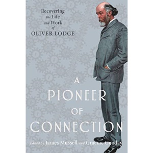 A Pioneer of Connection: Recovering the Life and Work of Oliver Lodge (Science and Culture in the Nineteenth Century)